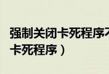 强制关闭卡死程序不用任务管理器（强制关闭卡死程序）