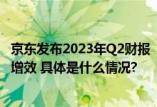 京东发布2023年Q2财报  全场景、全链路服务助力企业降本增效 具体是什么情况?