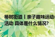 椿树街道丨亲子趣味运动会温暖陪伴在身旁—垃圾分类宣传活动 具体是什么情况?