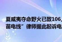 夏威夷夺命野火已致106人遇难居民拍到“一段掉落的带火苗电线”律师据此起诉电力公司 具体是什么情况?