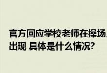 官方回应学校老师在操场上练车：已经严肃处理保证不会再出现 具体是什么情况?