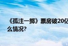 《孤注一掷》票房破20亿现实远比电影惨烈得多 具体是什么情况?