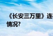 《长安三万里》连夜紧急道歉！ 具体是什么情况?