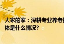 大家的家：深耕专业养老打造最适合中国家庭的养老服务 具体是什么情况?