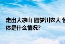 走出大凉山 圆梦川农大 恒昌公益再续寒门学子助学佳话 具体是什么情况?