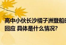 高中小伙长沙橘子洲登船时6900元新手机掉入湘江游船公司回应 具体是什么情况?