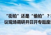 “街拍”还是“偷拍”？市委网信办赴三里屯就“街拍”争议现场调研并召开专题座谈会 具体是什么情况?