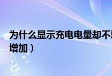 为什么显示充电电量却不增加反而减少（显示充电中电量不增加）