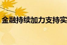 金融持续加力支持实体经济 具体是什么情况?