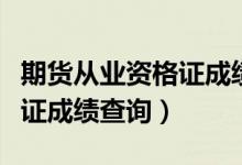 期货从业资格证成绩查询官网（期货从业资格证成绩查询）