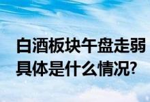 白酒板块午盘走弱 贵州茅台股价下滑0.82% 具体是什么情况?