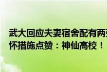 武大回应夫妻宿舍配有两张单人床网友纷纷为武大的人文关怀措施点赞：神仙高校！ 具体是什么情况?