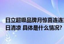 日立超级品牌月惊喜连连重磅福利已经准备就绪认真守护夏日清凉 具体是什么情况?