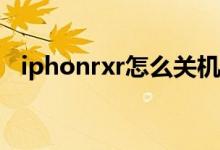 iphonrxr怎么关机（iphonexr怎么关机）