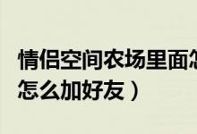 情侣空间农场里面怎么加好友（情侣空间农场怎么加好友）