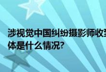 涉视觉中国纠纷摄影师收到“死亡威胁”！视觉中国回应 具体是什么情况?