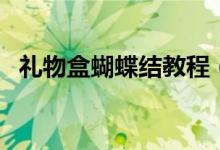 礼物盒蝴蝶结教程（礼物盒蝴蝶结的打法）