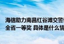 海信助力南昌红谷滩交警荣获公安交管大数据建模应用竞赛全省一等奖 具体是什么情况?