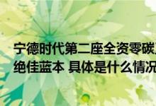 宁德时代第二座全资零碳工厂落地打造企业投身减碳行动的绝佳蓝本 具体是什么情况?