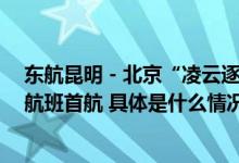 东航昆明－北京“凌云逐梦 寻秘云滇” 博物馆奇妙游主题航班首航 具体是什么情况?