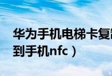 华为手机电梯卡复制到手机nfc（电梯卡复制到手机nfc）