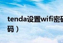 tenda设置wifi密码地址（tenda设置wifi密码）