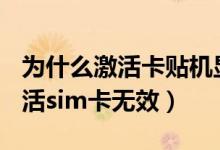 为什么激活卡贴机显示sim卡无效（卡贴机激活sim卡无效）