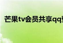 芒果tv会员共享qq登陆（芒果tv会员共享）