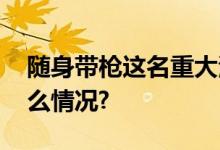 随身带枪这名重大涉毒逃犯落网！ 具体是什么情况?