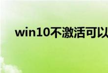 win10不激活可以用吗（win10不激活）