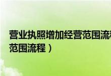 营业执照增加经营范围流程申请怎么写（营业执照增加经营范围流程）