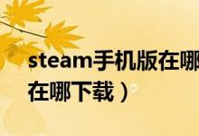 steam手机版在哪下载知乎（steam手机版在哪下载）