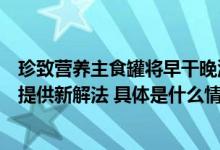 珍致营养主食罐将早干晚湿理念带上亚宠展为猫咪健康喂养提供新解法 具体是什么情况?