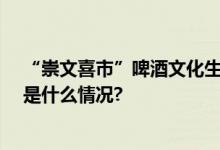 “崇文喜市”啤酒文化生活节启动将持续到10月中旬 具体是什么情况?