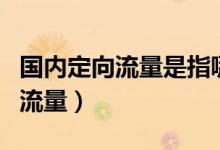 国内定向流量是指哪个软件可以用（国内定向流量）