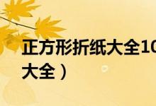 正方形折纸大全10000种简单（正方形折纸大全）