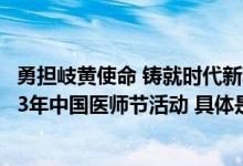 勇担岐黄使命 铸就时代新功 北京市中医药系统举办庆祝2023年中国医师节活动 具体是什么情况?