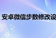 安卓微信步数修改设置（安卓微信步数修改）