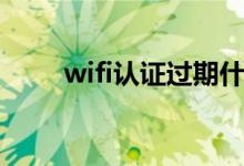 wifi认证过期什么意思（wifi认证）