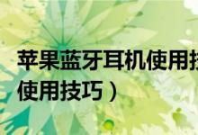 苹果蓝牙耳机使用技巧与设置（苹果蓝牙耳机使用技巧）