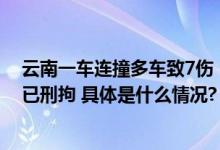 云南一车连撞多车致7伤！云南警方通报：司机有精神病史已刑拘 具体是什么情况?