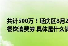 共计500万！延庆区8月20日发放“约惠延庆•仲夏美食节”餐饮消费券 具体是什么情况?