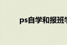 ps自学和报班学的差距（ps自学）