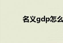 名义gdp怎么算（gdp怎么算）