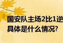 国安队主场2比1逆转申花赢下“京沪大战” 具体是什么情况?