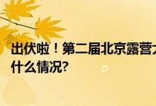 出伏啦！第二届北京露营大会来了花样玩法多图直击 具体是什么情况?