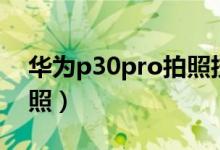 华为p30pro拍照技巧教程（华为p30pro拍照）