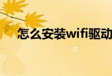 怎么安装wifi驱动程序（怎么安装wifi）