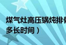 煤气灶高压锅炖排骨多长时间（高压锅炖排骨多长时间）