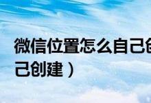 微信位置怎么自己创建店名（微信位置怎么自己创建）